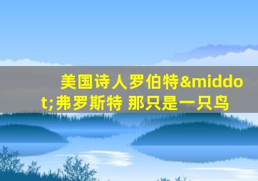 美国诗人罗伯特·弗罗斯特 那只是一只鸟